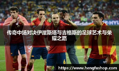 传奇中场对决伊涅斯塔与吉格斯的足球艺术与荣耀之路
